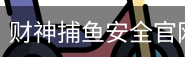 财神捕鱼安全官网